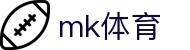 MK体育官方网站 - 权威体育直播新闻一网打尽